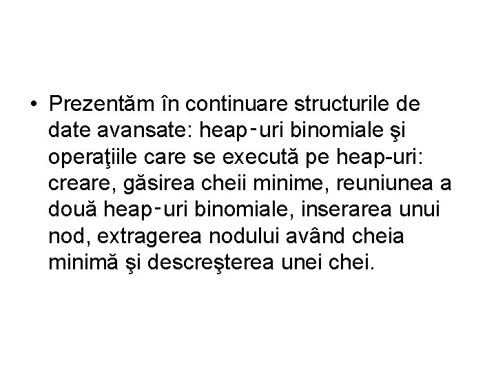  • Prezentăm în continuare structurile de date avansate: heap‑uri binomiale şi operaţiile care