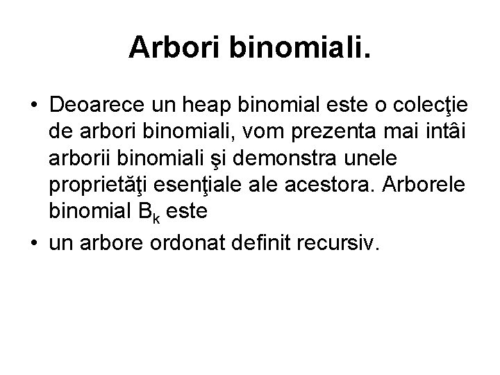 Arbori binomiali. • Deoarece un heap binomial este o colecţie de arbori binomiali, vom