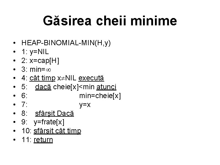 Găsirea cheii minime • • • HEAP BINOMIAL MIN(H, y) 1: y=NIL 2: x=cap[H]