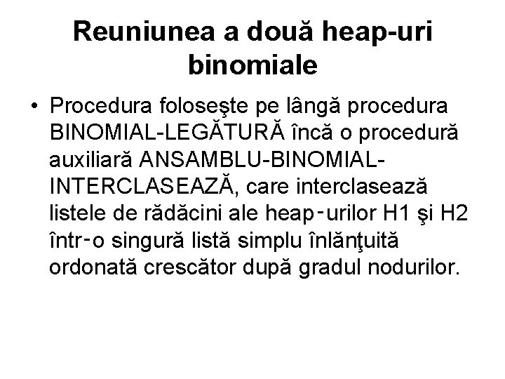 Reuniunea a două heap-uri binomiale • Procedura foloseşte pe lângă procedura BINOMIAL LEGĂTURĂ încă