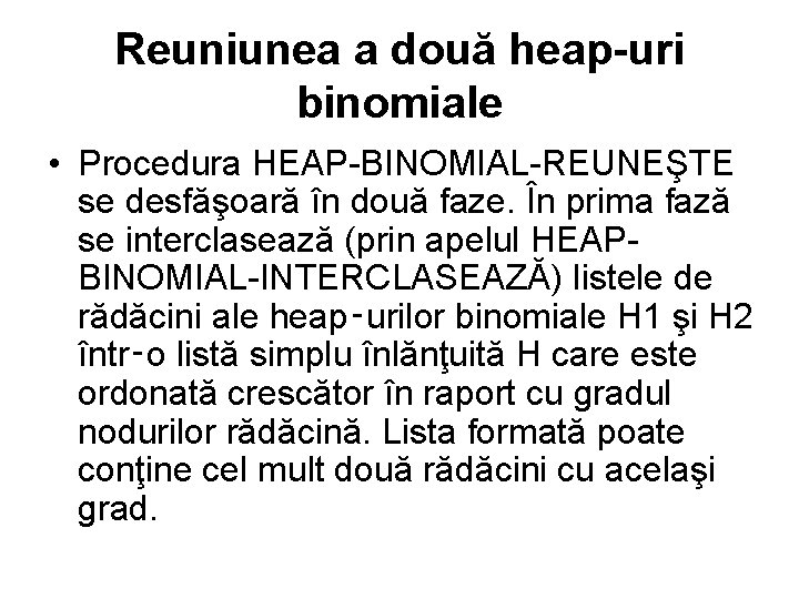 Reuniunea a două heap-uri binomiale • Procedura HEAP BINOMIAL REUNEŞTE se desfăşoară în două