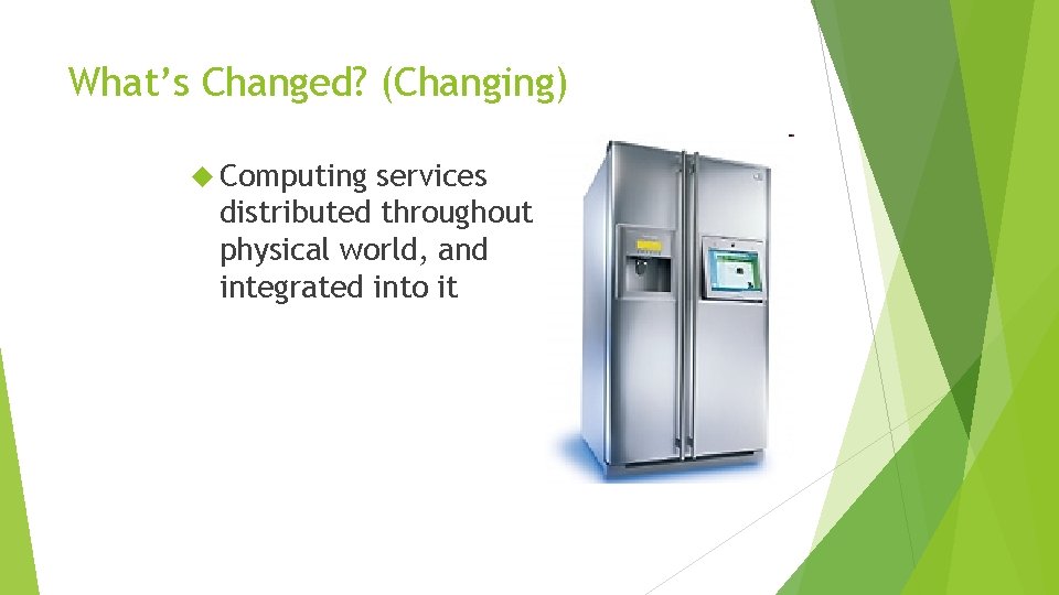 What’s Changed? (Changing) Computing services distributed throughout physical world, and integrated into it 