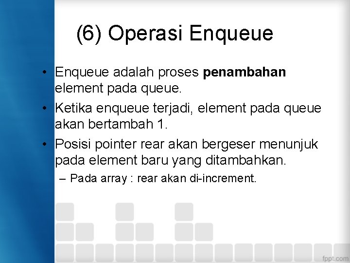 (6) Operasi Enqueue • Enqueue adalah proses penambahan element pada queue. • Ketika enqueue