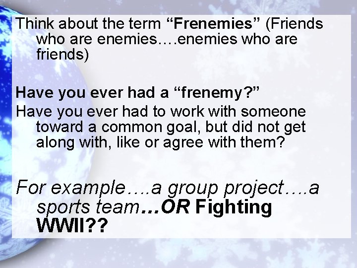 Think about the term “Frenemies” (Friends who are enemies…. enemies who are friends) Have