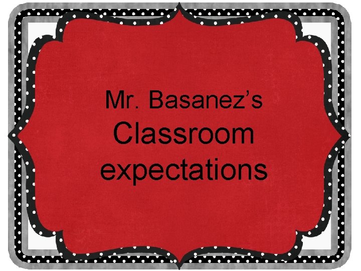 Mr. Basanez’s Classroom expectations 