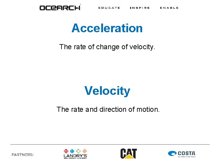 Acceleration The rate of change of velocity. Velocity The rate and direction of motion.