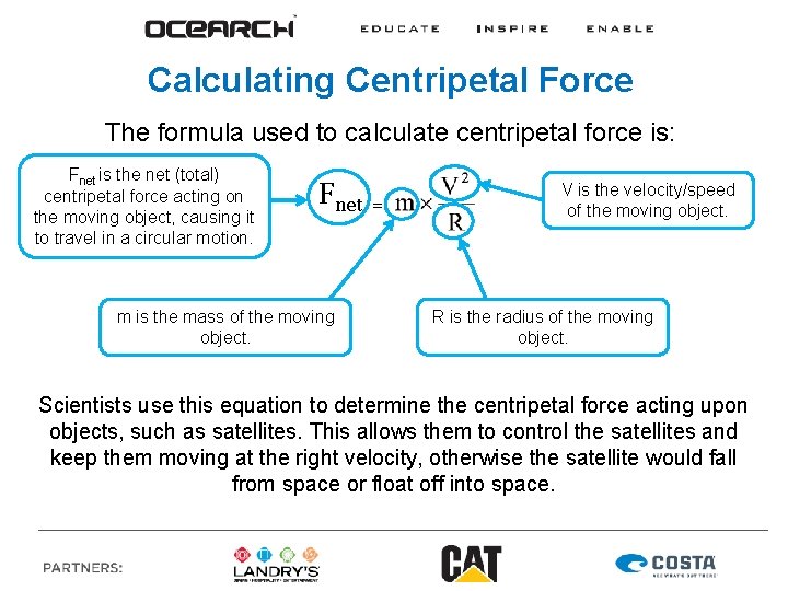 Calculating Centripetal Force The formula used to calculate centripetal force is: Fnet is the