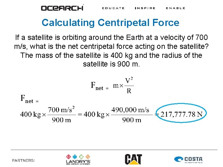 Calculating Centripetal Force If a satellite is orbiting around the Earth at a velocity