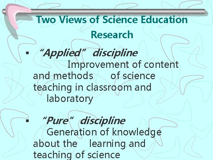 Two Views of Science Education Research § “Applied” discipline Improvement of content and methods