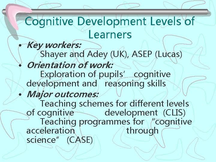 Cognitive Development Levels of Learners • Key workers: Shayer and Adey (UK), ASEP (Lucas)