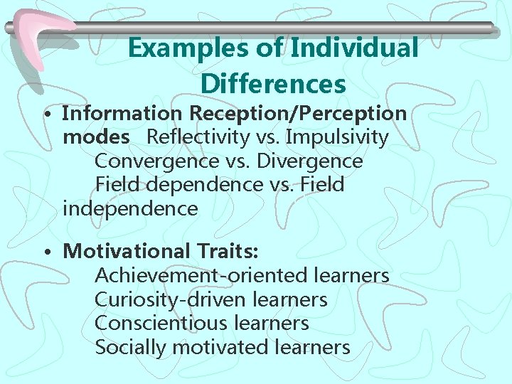 Examples of Individual Differences • Information Reception/Perception modes Reflectivity vs. Impulsivity Convergence vs. Divergence