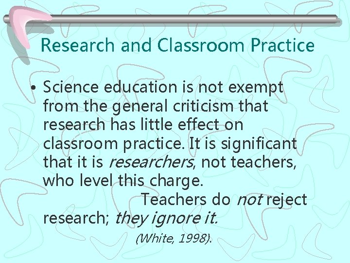 Research and Classroom Practice • Science education is not exempt from the general criticism