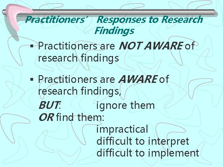 Practitioners’ Responses to Research Findings § Practitioners are NOT AWARE of research findings §