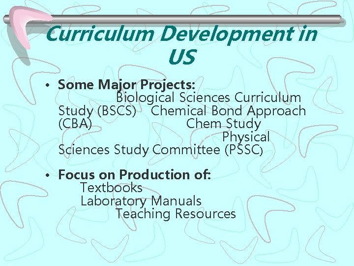 Curriculum Development in US • Some Major Projects: Biological Sciences Curriculum Study (BSCS) Chemical