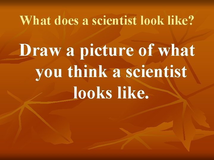 What does a scientist look like? Draw a picture of what you think a