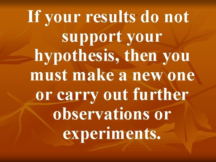 If your results do not support your hypothesis, then you must make a new
