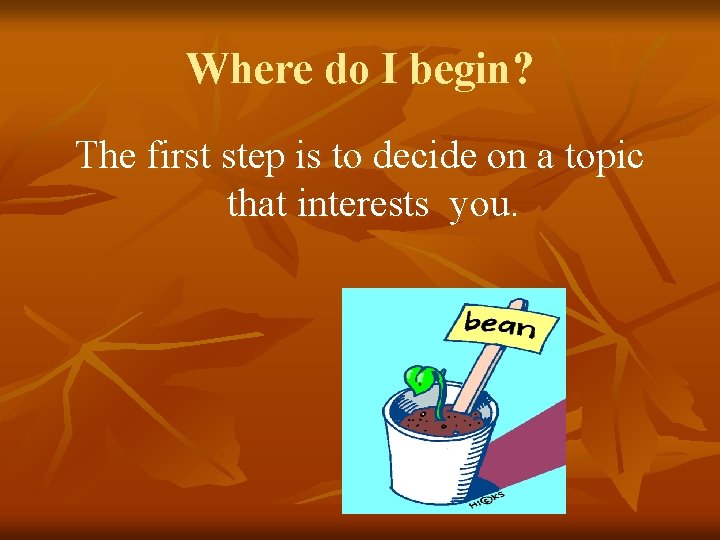 Where do I begin? The first step is to decide on a topic that