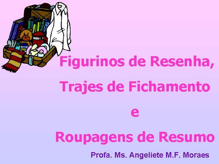 Figurinos de Resenha, Trajes de Fichamento e Roupagens de Resumo Profa. Ms. Angeliete M.
