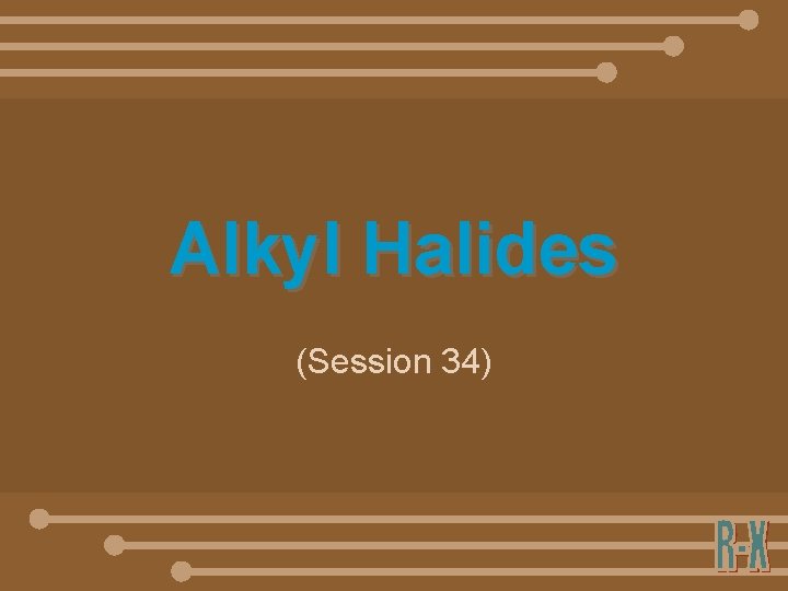 Alkyl Halides (Session 34) 