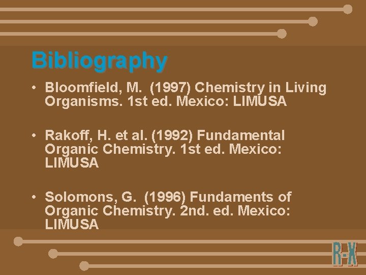 Bibliography • Bloomfield, M. (1997) Chemistry in Living Organisms. 1 st ed. Mexico: LIMUSA