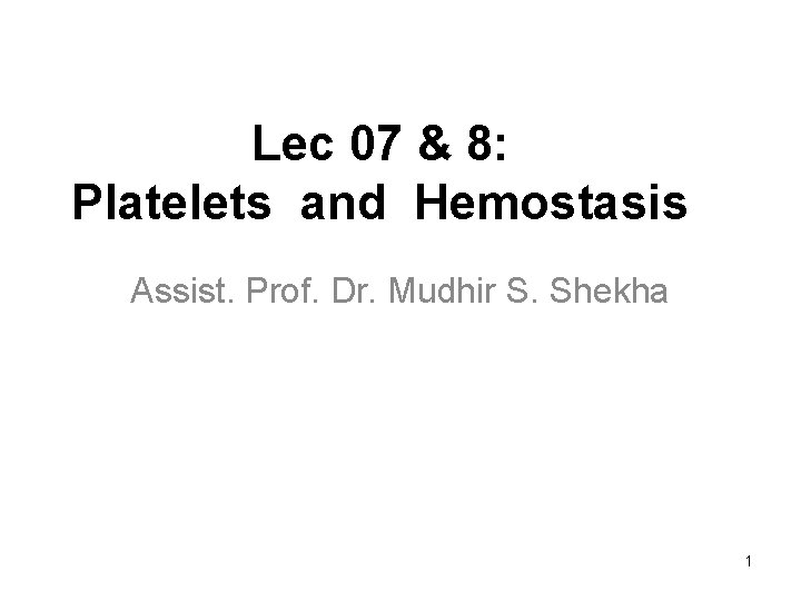 Lec 07 & 8: Platelets and Hemostasis Assist. Prof. Dr. Mudhir S. Shekha 1