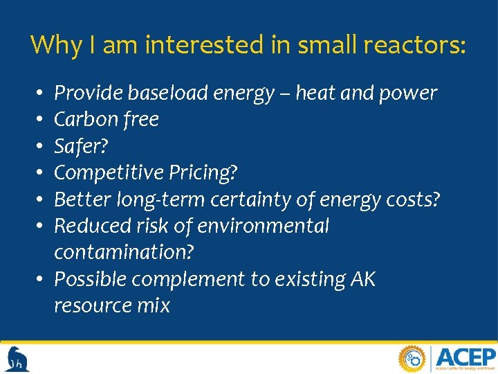 Why I am interested in small reactors: Provide baseload energy – heat and power