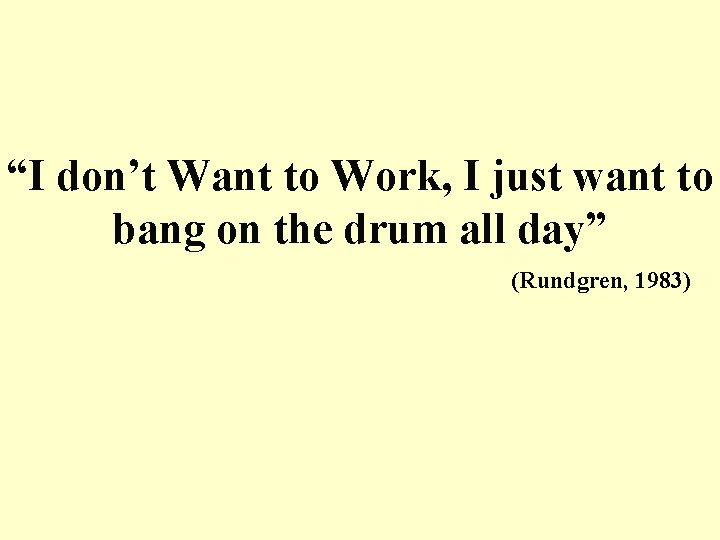 “I don’t Want to Work, I just want to bang on the drum all