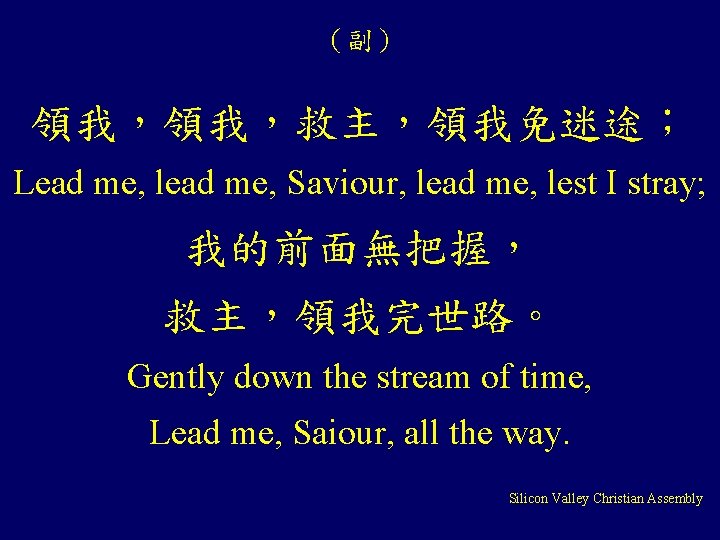 （副） 領我，領我，救主，領我免迷途； Lead me, lead me, Saviour, lead me, lest I stray; 我的前面無把握， 救主，領我完世路。