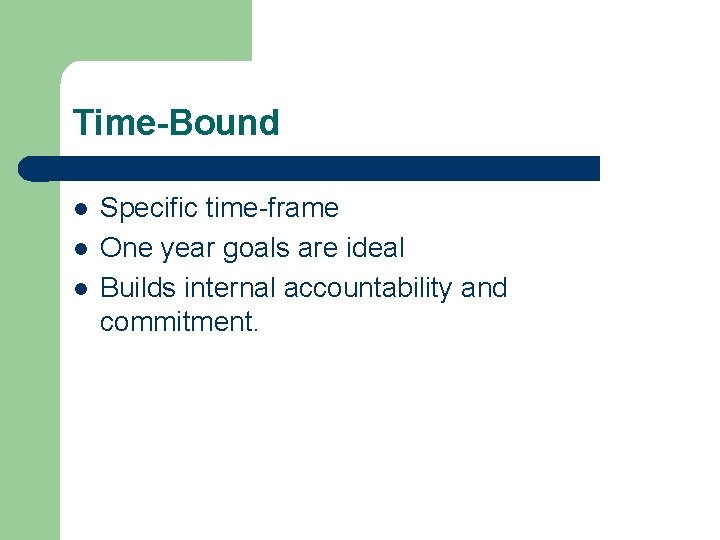 Time-Bound l l l Specific time-frame One year goals are ideal Builds internal accountability