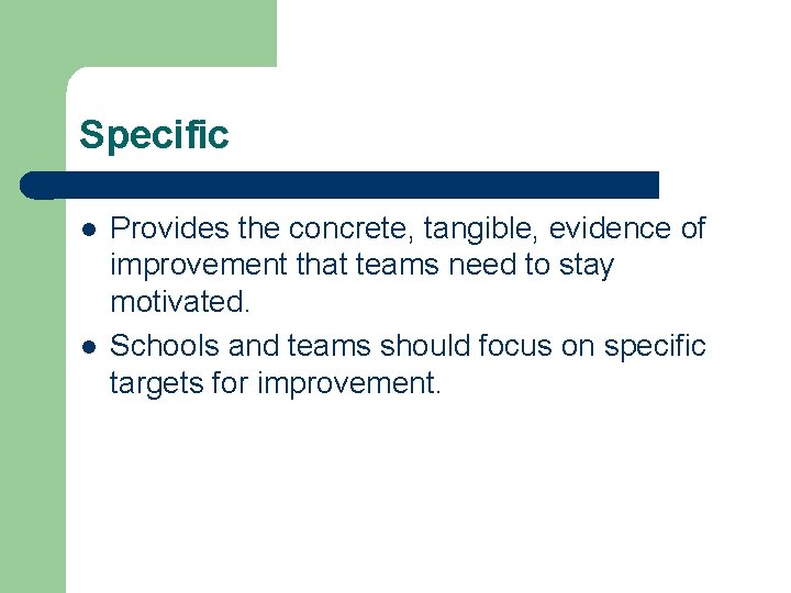 Specific l l Provides the concrete, tangible, evidence of improvement that teams need to