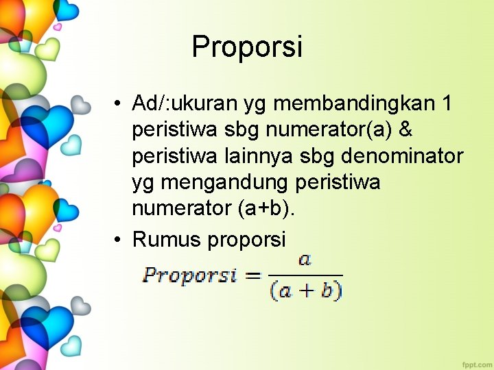 Proporsi • Ad/: ukuran yg membandingkan 1 peristiwa sbg numerator(a) & peristiwa lainnya sbg