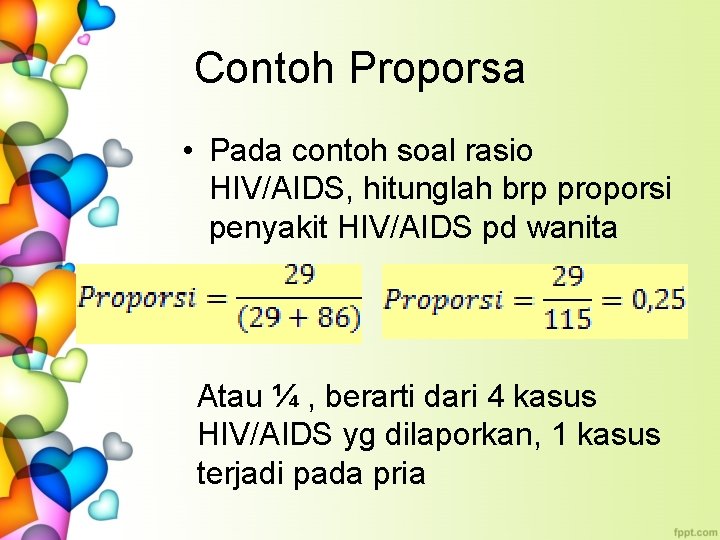 Contoh Proporsa • Pada contoh soal rasio HIV/AIDS, hitunglah brp proporsi penyakit HIV/AIDS pd
