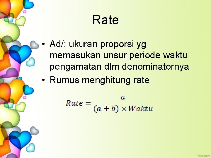 Rate • Ad/: ukuran proporsi yg memasukan unsur periode waktu pengamatan dlm denominatornya •