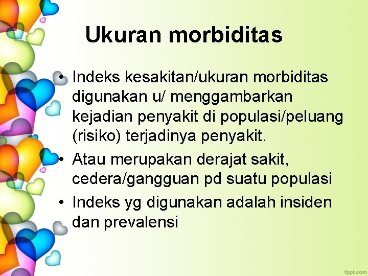 Ukuran morbiditas • Indeks kesakitan/ukuran morbiditas digunakan u/ menggambarkan kejadian penyakit di populasi/peluang (risiko)