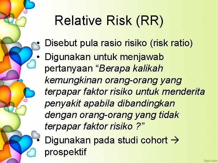 Relative Risk (RR) • Disebut pula rasio risiko (risk ratio) • Digunakan untuk menjawab