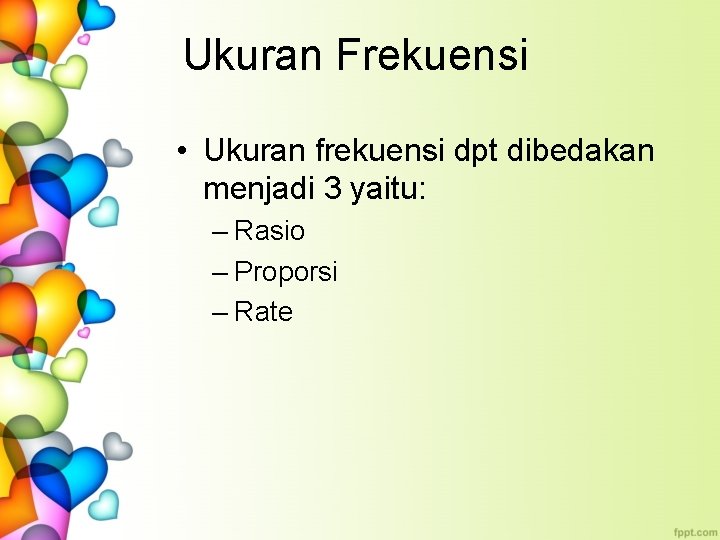 Ukuran Frekuensi • Ukuran frekuensi dpt dibedakan menjadi 3 yaitu: – Rasio – Proporsi