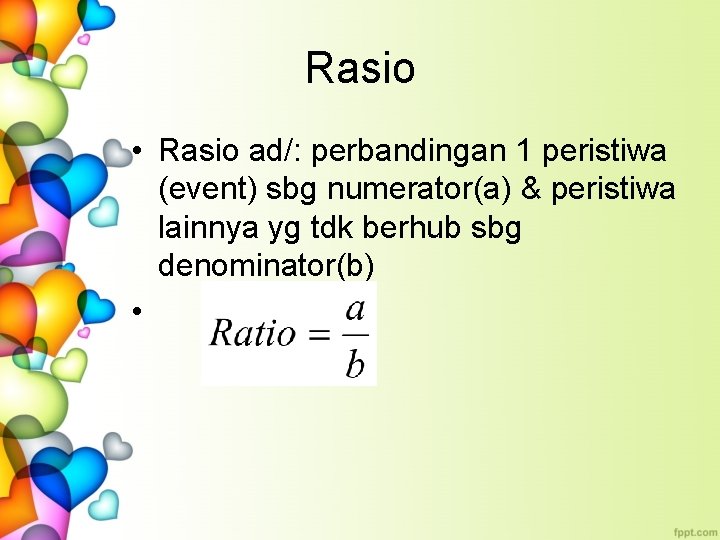 Rasio • Rasio ad/: perbandingan 1 peristiwa (event) sbg numerator(a) & peristiwa lainnya yg