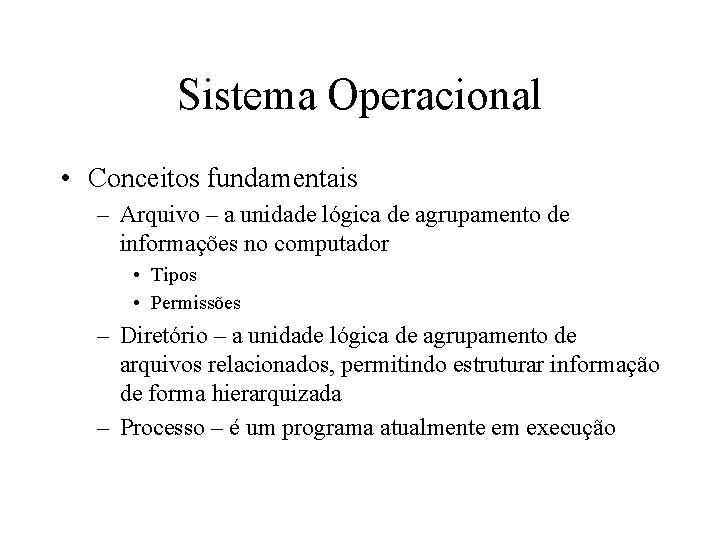 Sistema Operacional • Conceitos fundamentais – Arquivo – a unidade lógica de agrupamento de