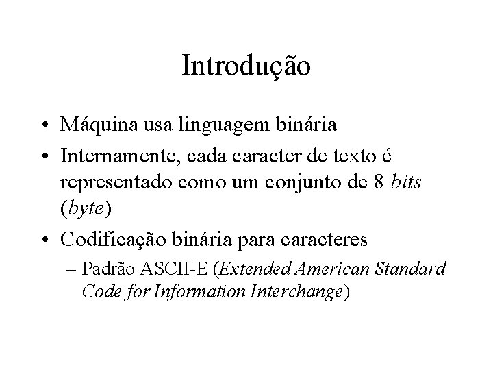Introdução • Máquina usa linguagem binária • Internamente, cada caracter de texto é representado