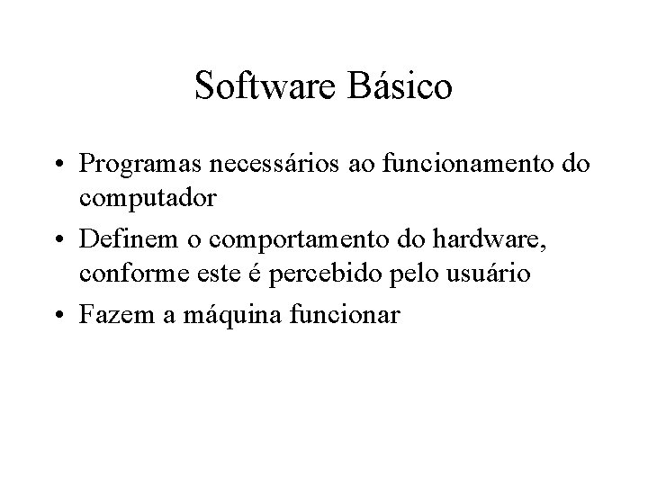 Software Básico • Programas necessários ao funcionamento do computador • Definem o comportamento do