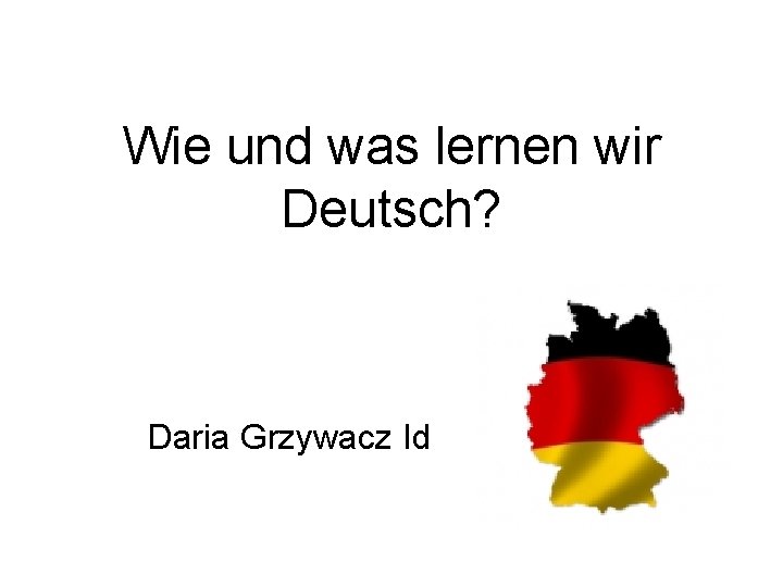 Wie und was lernen wir Deutsch? Daria Grzywacz Id 
