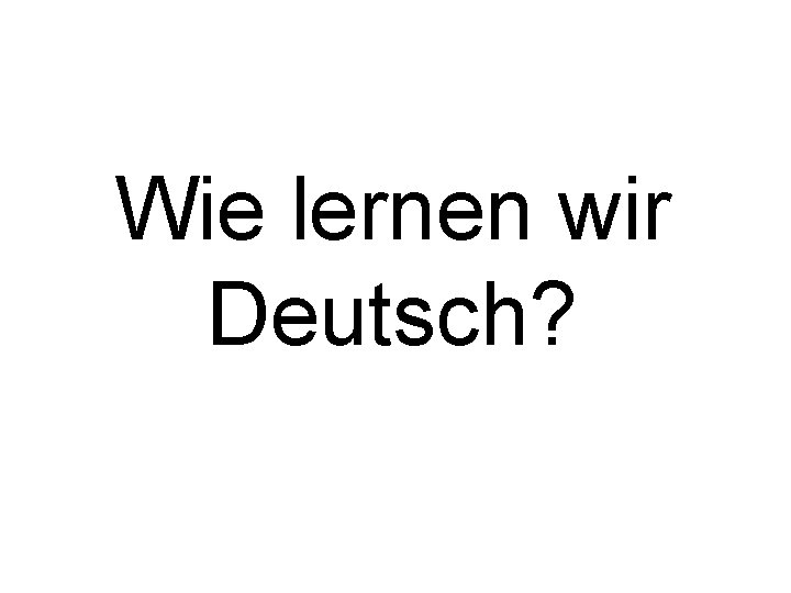 Wie lernen wir Deutsch? 