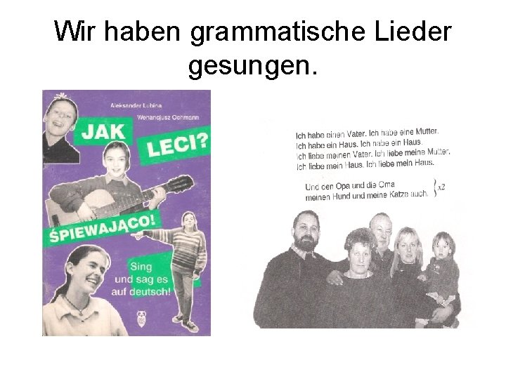 Wir haben grammatische Lieder gesungen. 