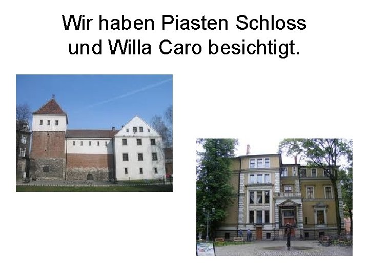 Wir haben Piasten Schloss und Willa Caro besichtigt. 