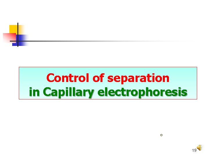 Capillary electrophoresis Control of separation in Capillary electrophoresis 19 Capillary electrophoresis Control of separation in Capillary electrophoresis 19