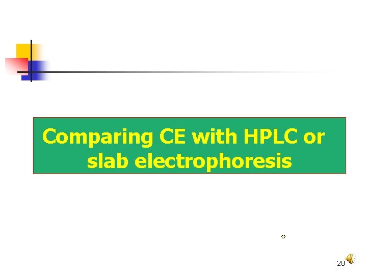 Capillary electrophoresis Comparing CE with HPLC or slab electrophoresis 28 Capillary electrophoresis Comparing CE with HPLC or slab electrophoresis 28