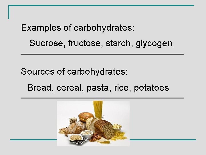 Examples of carbohydrates: Sucrose, fructose, starch, glycogen ________________ Sources of carbohydrates: Bread, cereal, pasta,