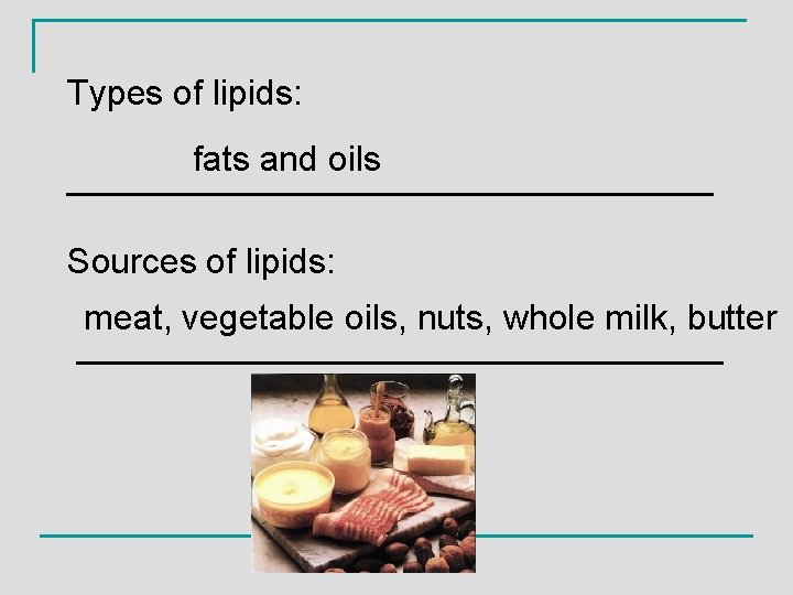 Types of lipids: fats and oils _________________ Sources of lipids: meat, vegetable oils, nuts,