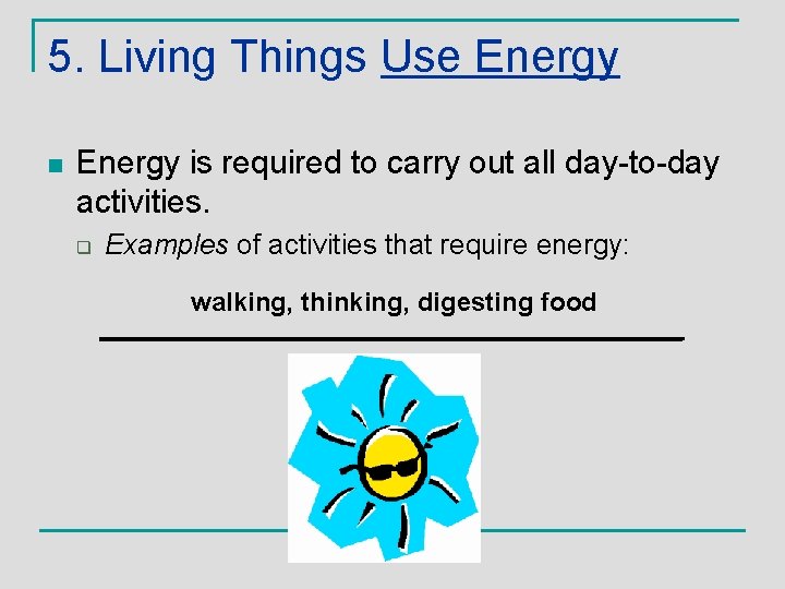 5. Living Things Use Energy n Energy is required to carry out all day-to-day