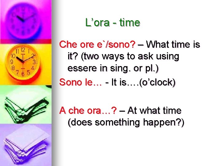 L’ora - time Che ore e`/sono? – What time is it? (two ways to